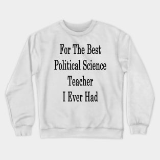 For The Best Political Science Teacher I Ever Had Crewneck Sweatshirt